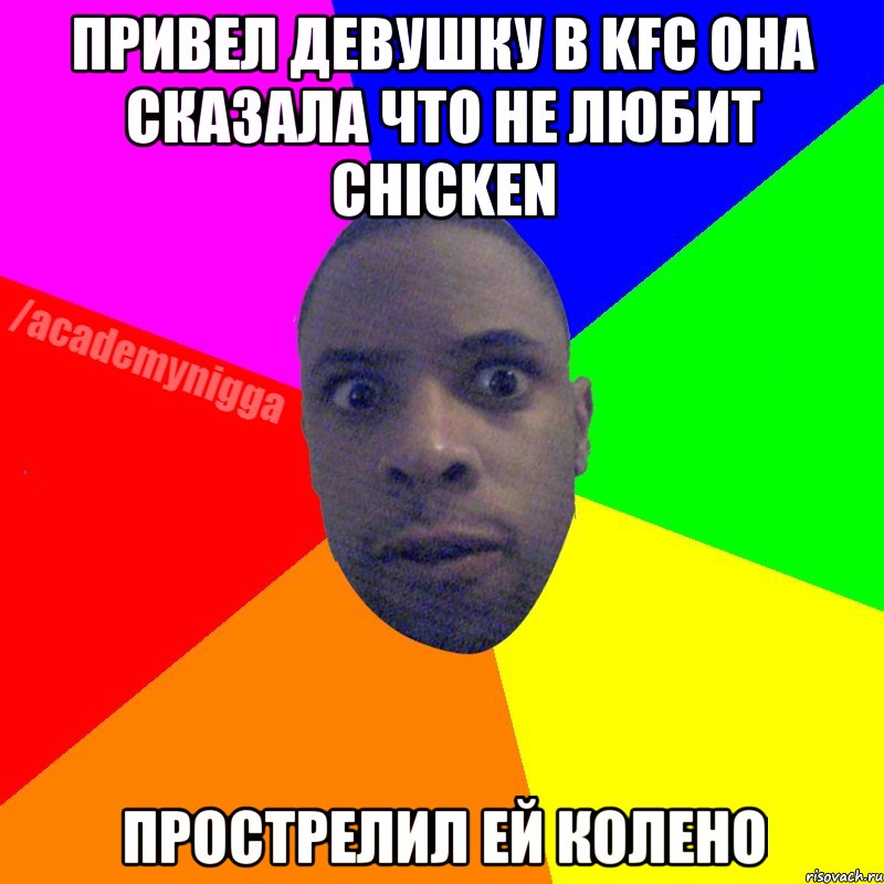 привел девушку в KFC она сказала что не любит chicken прострелил ей колено, Мем  ТИПИЧНЫЙ НЕГР