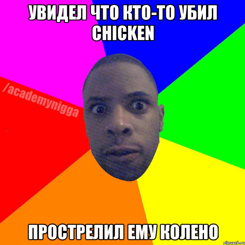 Увидел что кто-то убил chicken Прострелил ему колено, Мем  ТИПИЧНЫЙ НЕГР