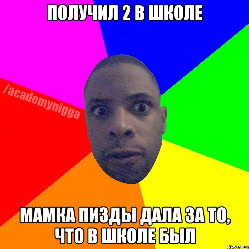 получил 2 в школе мамка пизды дала за то, что в школе был, Мем  ТИПИЧНЫЙ НЕГР