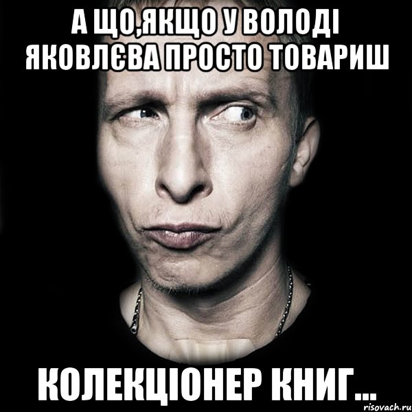 А що,якщо у Володі Яковлєва просто товариш колекціонер книг..., Мем  Типичный Охлобыстин