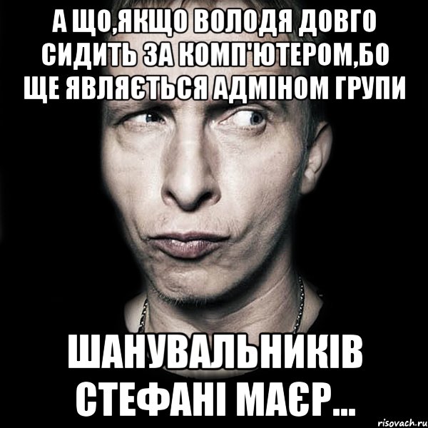 А що,якщо Володя довго сидить за комп'ютером,бо ще являється адміном групи шанувальників Стефані Маєр..., Мем  Типичный Охлобыстин