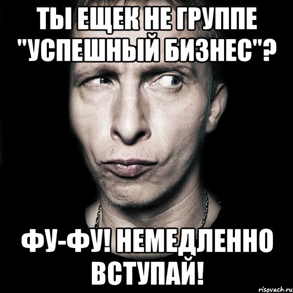 Ты ещек не группе "Успешный бизнес"? ФУ-Фу! Немедленно вступай!, Мем  Типичный Охлобыстин