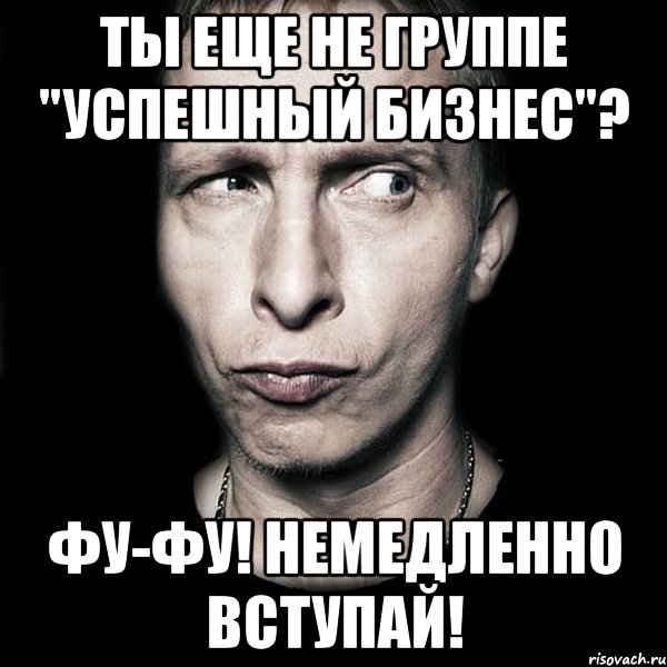 Ты еще не группе "Успешный бизнес"? ФУ-ФУ! Немедленно вступай!, Мем  Типичный Охлобыстин