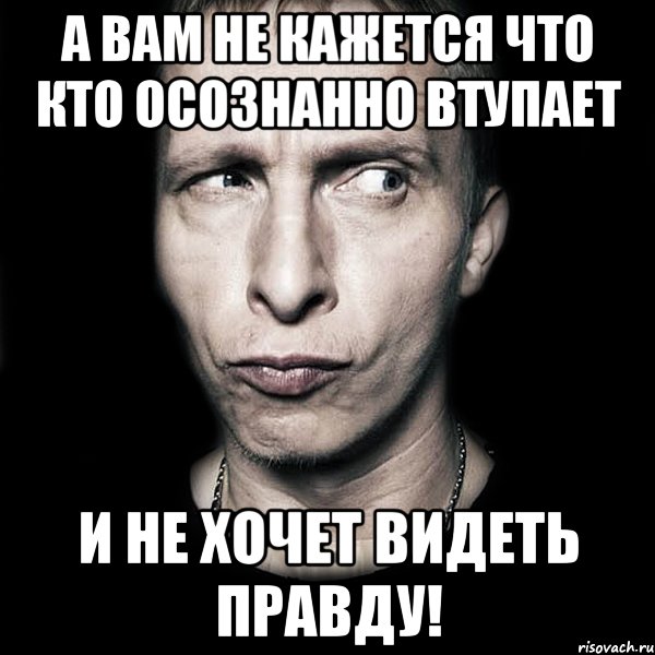 А вам не кажется что кто осознанно ВТУПАЕТ и не хочет видеть правду!, Мем  Типичный Охлобыстин