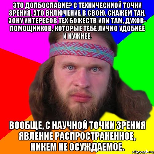 Это долбославие? С техническиой точки зрения, это включение в свою, скажем так, зону интересов тех божеств или там, духов- помощников, которые тебе лично удобнее и нужнее. Вообще, с научной точки зрения явление распространенное, никем не осуждаемое., Мем Типичный долбослав