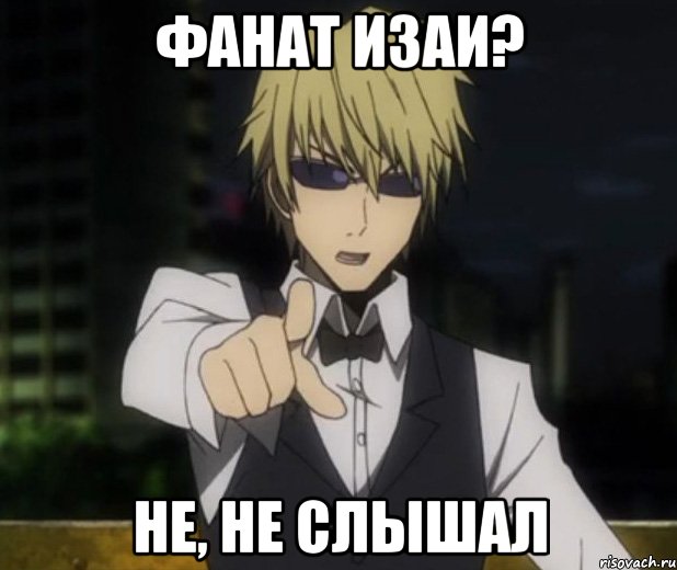 Фанат Изаи? Не, не слышал