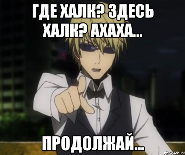 Где халк? Здесь халк? Ахаха... продолжай...