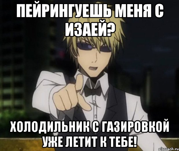 Пейрингуешь меня с Изаей? Холодильник с газировкой уже летит к тебе!
