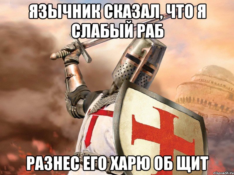 Язычник сказал, что я слабый раб Разнес его харю об щит, Мем Типичный тамплиер