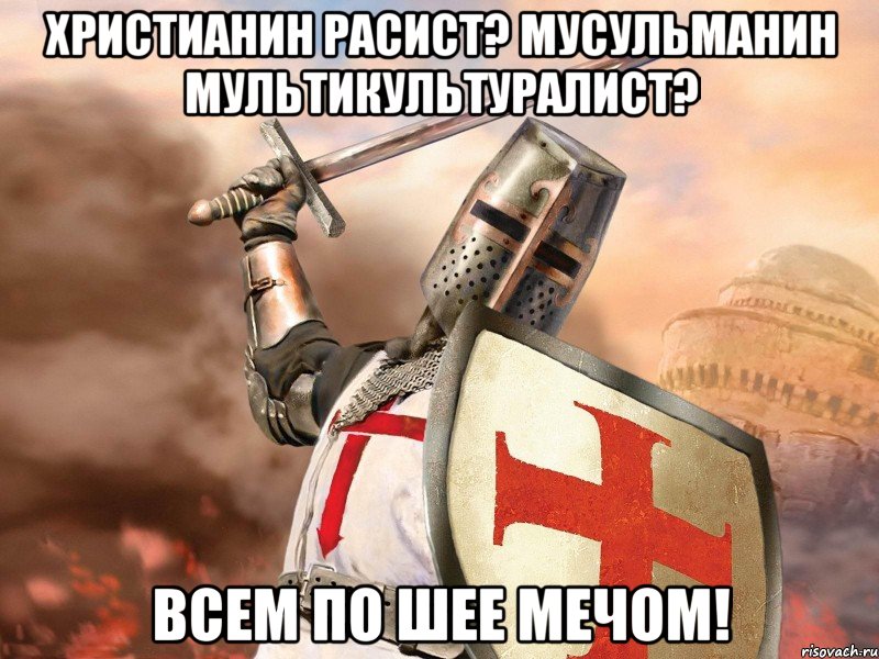 Христианин расист? Мусульманин мультикультуралист? Всем по шее мечом!