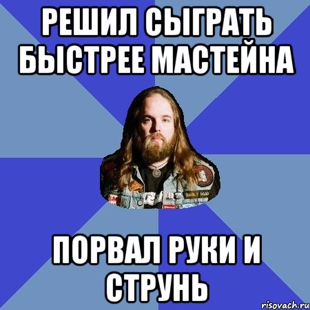 Решил сыграть быстрее Мастейна Порвал руки и струнь, Мем Типичный Трэшер