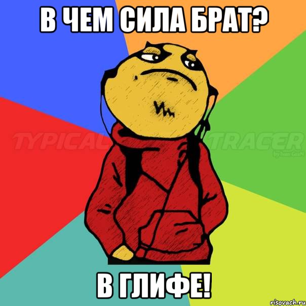 в чем сила брат? в глифе!