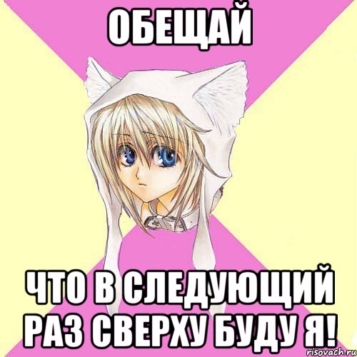 Обещай Что в следующий раз сверху буду я!