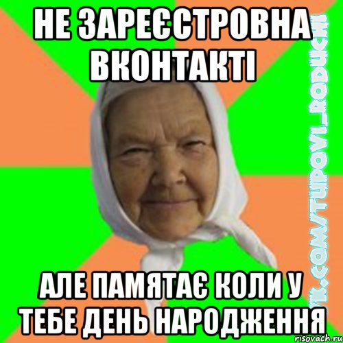 не зареєстровна вконтакті але памятає коли у тебе день народження