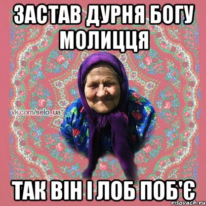 ЗАСТАВ ДУРНЯ БОГУ МОЛИЦЦЯ ТАК ВІН І ЛОБ ПОБ'Є