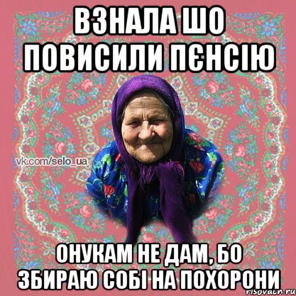 ВЗНАЛА ШО ПОВИСИЛИ ПЄНСІЮ ОНУКАМ НЕ ДАМ, БО ЗБИРАЮ СОБІ НА ПОХОРОНИ