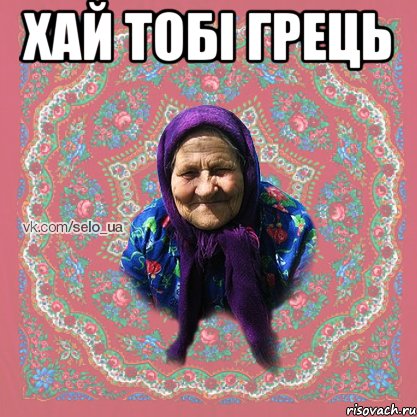 ХАЙ ТОБІ ГРЕЦЬ 