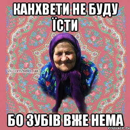 КАНХВЕТИ НЕ БУДУ ЇСТИ БО ЗУБІВ ВЖЕ НЕМА