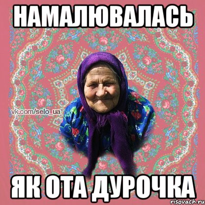 НАМАЛЮВАЛАСЬ ЯК ОТА ДУРОЧКА
