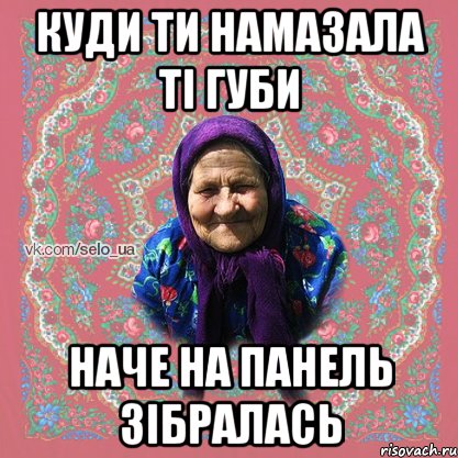 куди ти намазала ті губи наче на панель зібралась