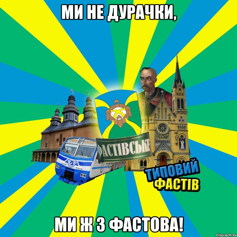 ми не дурачки, ми ж з Фастова!