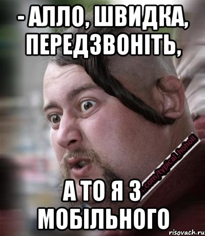 - Алло, швидка, передзвоніть, а то я з мобільного