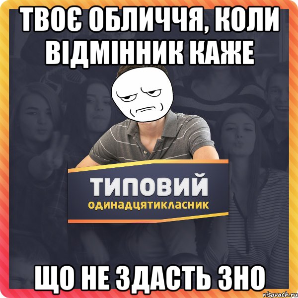 Твоє обличчя, коли відмінник каже що не здасть ЗНО
