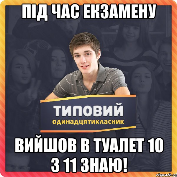 Під час екзамену вийшов в туалет 10 з 11 знаю!