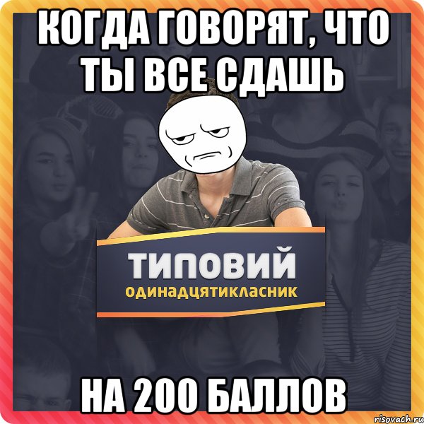 Когда говорят, что ты все сдашь на 200 баллов