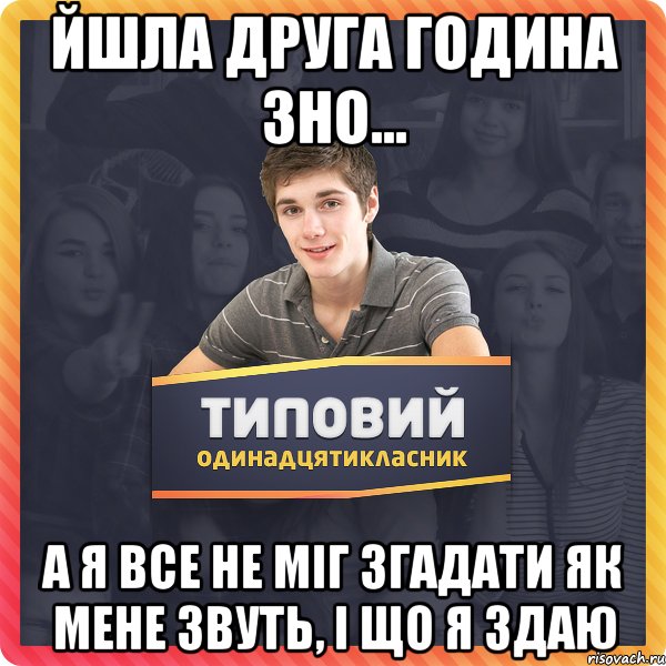 Йшла друга година ЗНО... А я все не міг згадати як мене звуть, і що я здаю