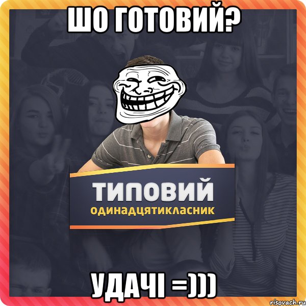 шо готовий? удачі =)))