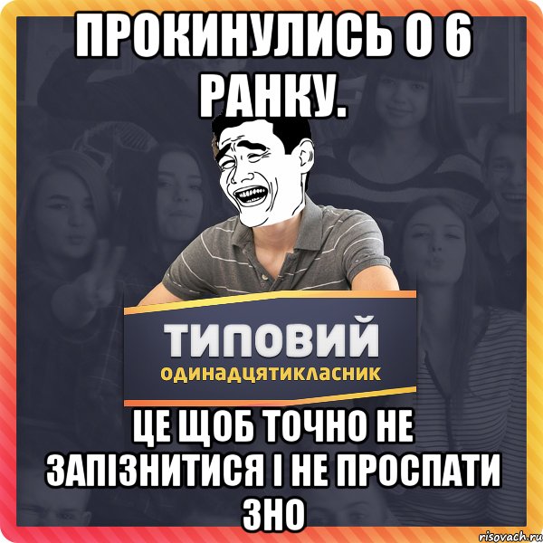 прокинулись о 6 ранку. це щоб точно не запізнитися і не проспати зно