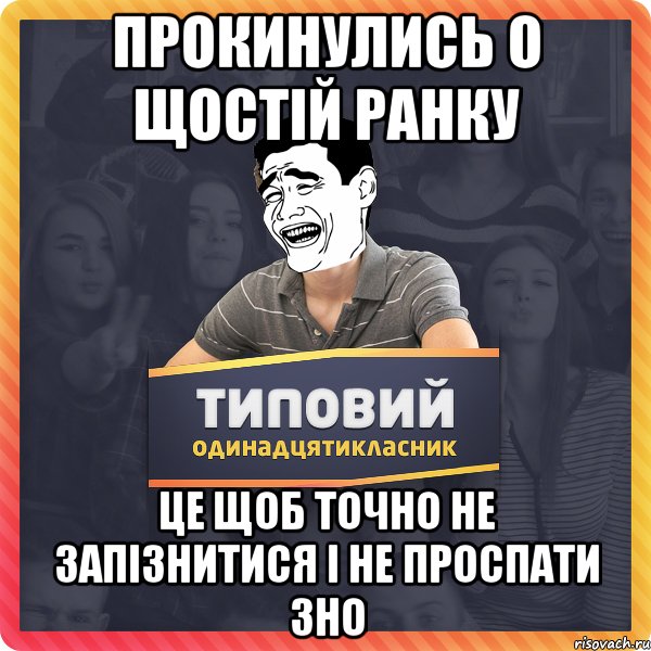 прокинулись о щостій ранку це щоб точно не запізнитися і не проспати зно