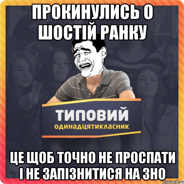 прокинулись о шостій ранку це щоб точно не проспати і не запізнитися на зно