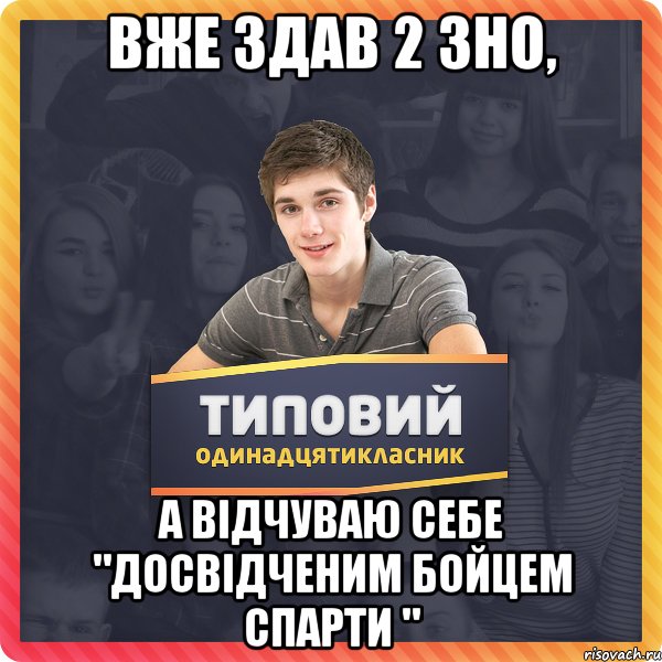 вже здав 2 зно, а відчуваю себе "досвідченим бойцем спарти "