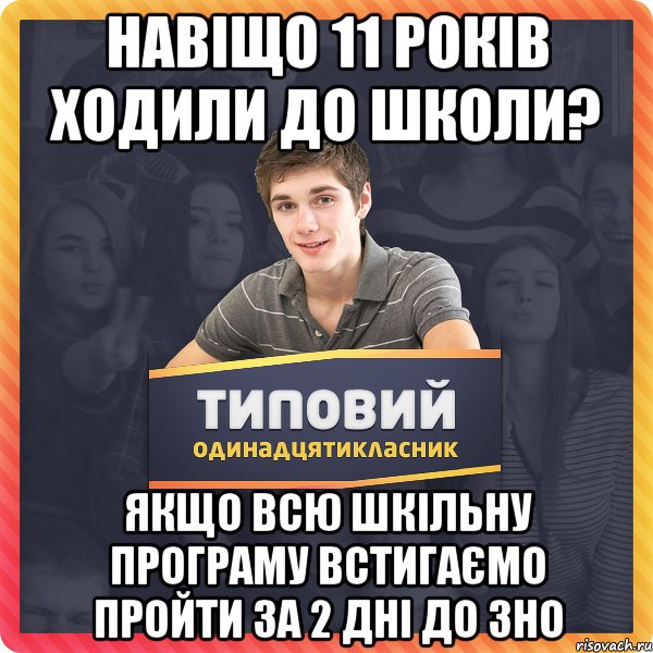 навіщо 11 років ходили до школи? якщо всю шкільну програму встигаємо пройти за 2 дні до зно