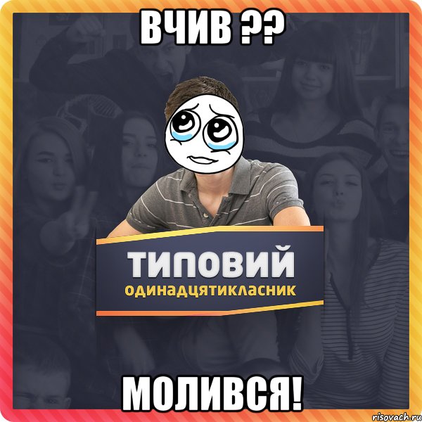 Вчив ?? Молився!