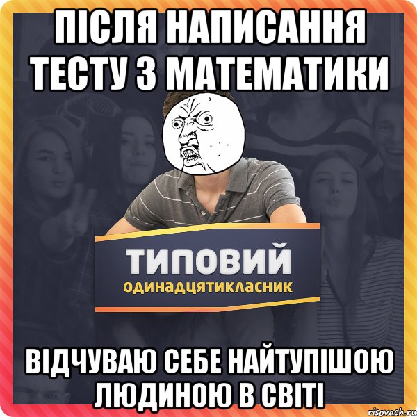 після написання тесту з математики відчуваю себе найтупішою людиною в світі