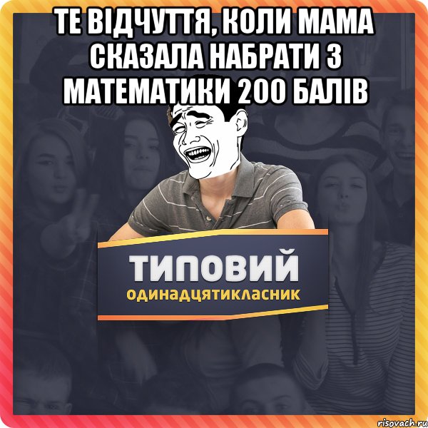 те відчуття, коли мама сказала набрати з математики 200 балів 