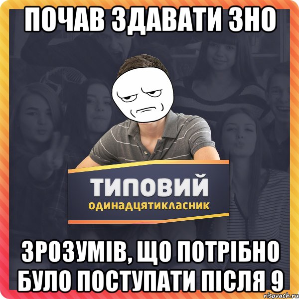 Почав здавати ЗНО Зрозумів, що потрібно було поступати після 9