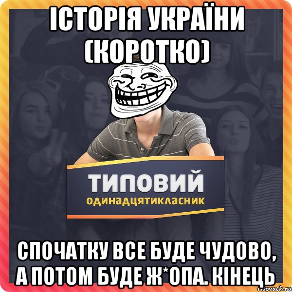 історія україни (коротко) спочатку все буде чудово, а потом буде ж*опа. кінець