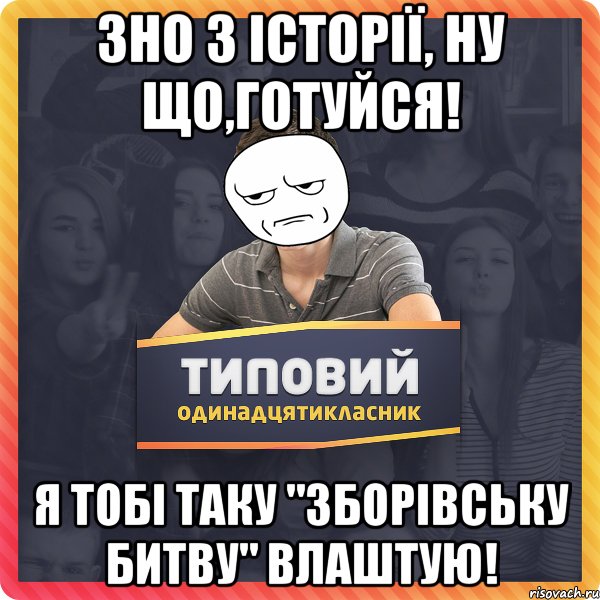 зно з історії, ну що,готуйся! я тобі таку "зборівську битву" влаштую!