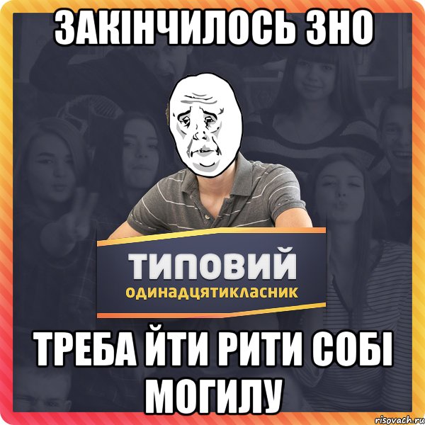 закінчилось ЗНО треба йти рити собі могилу