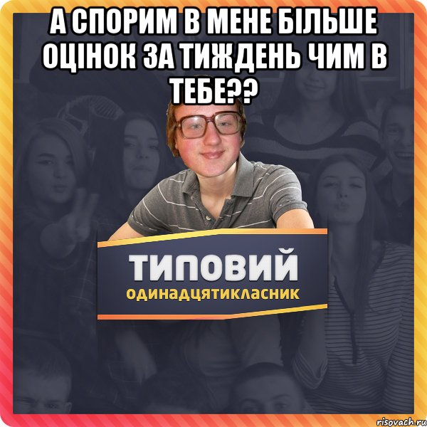 А спорим в мене більше оцінок за тиждень чим в тебе?? 