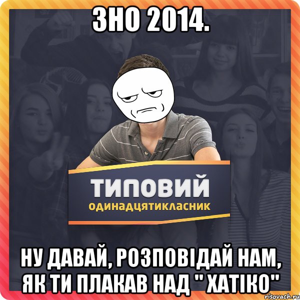 зно 2014. ну давай, розповідай нам, як ти плакав над " хатіко"