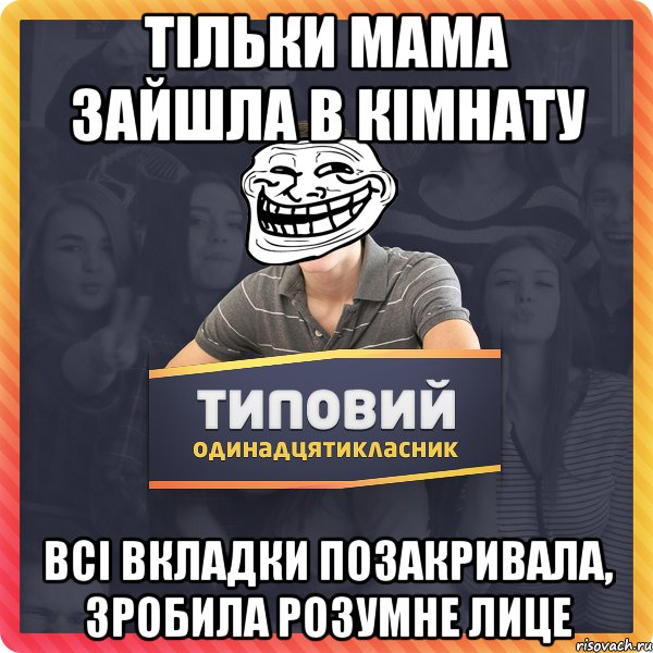 тільки мама зайшла в кімнату всі вкладки позакривала, зробила розумне лице