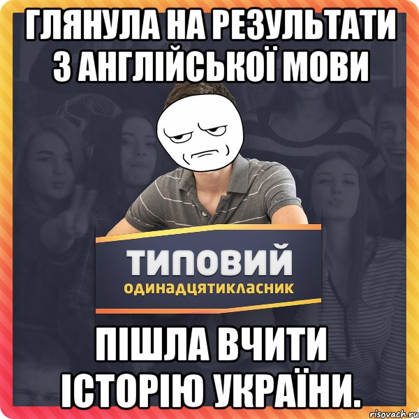 Глянула на результати з англійської мови Пішла вчити історію України.