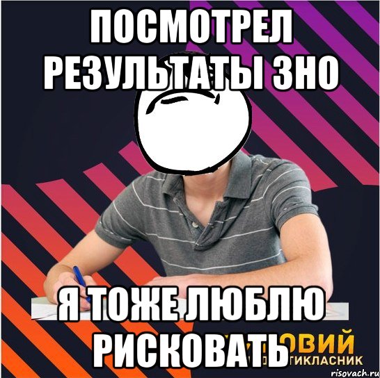 посмотрел результаты зно я тоже люблю рисковать, Мем Типовий одинадцятикласник