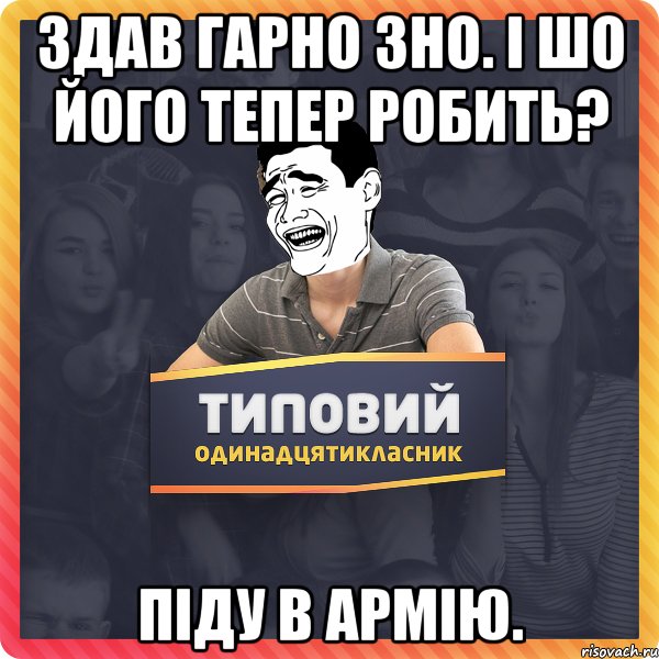 здав гарно зно. І шо його тепер робить? Піду в армію.