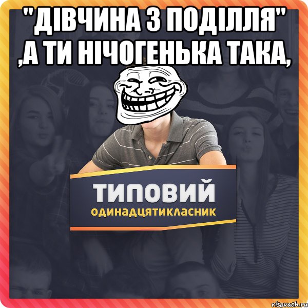 "дівчина з поділля" ,а ти нічогенька така, 
